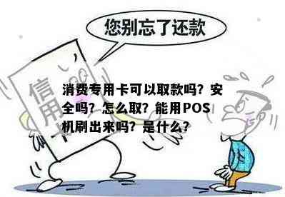 消费专用卡可以取款吗？安全吗？怎么取？能用POS机刷出来吗？是什么？