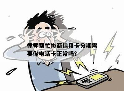 律师帮忙协商信用卡分期需要你电话卡正常吗？