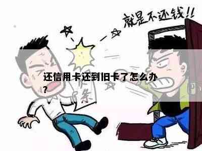 还信用卡还到旧卡了怎么办？