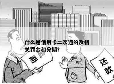 什么是信用卡二次违约及相关罚金和分期？