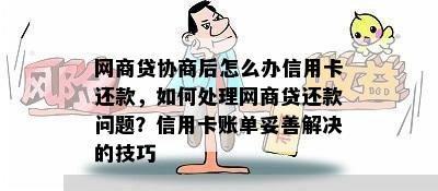 网商贷协商后怎么办信用卡还款，如何处理网商贷还款问题？信用卡账单妥善解决的技巧