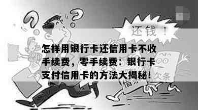 怎样用银行卡还信用卡不收手续费，零手续费：银行卡支付信用卡的方法大揭秘！