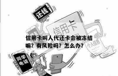 信用卡叫人代还卡会被冻结嘛？有风险吗？怎么办？