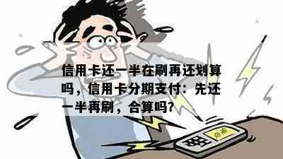 信用卡还一半在刷再还划算吗，信用卡分期支付：先还一半再刷，合算吗？