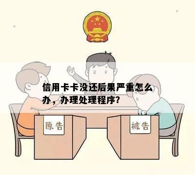 信用卡卡没还后果严重怎么办，办理处理程序？