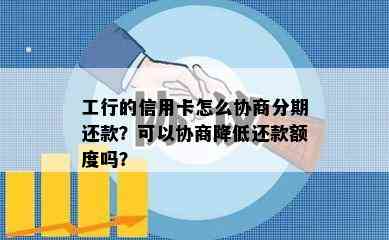 工行的信用卡怎么协商分期还款？可以协商降低还款额度吗？