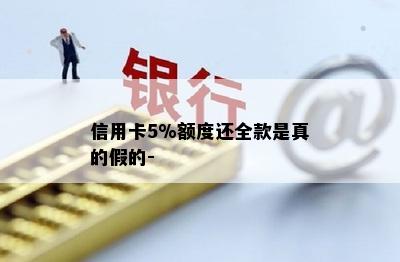 信用卡5%额度还全款是真的假的-