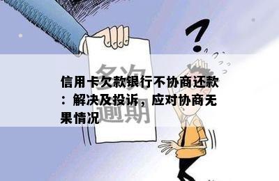 信用卡欠款银行不协商还款：解决及投诉，应对协商无果情况