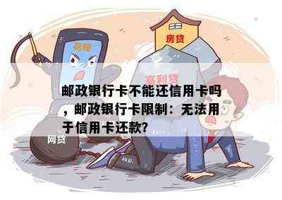 邮政银行卡不能还信用卡吗，邮政银行卡限制：无法用于信用卡还款？