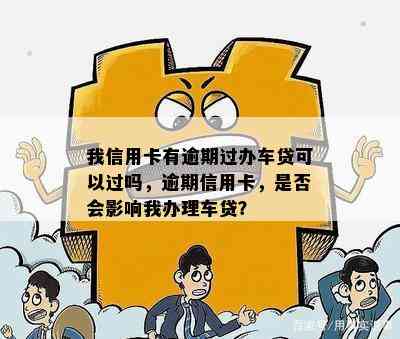 我信用卡有逾期过办车贷可以过吗，逾期信用卡，是否会影响我办理车贷？