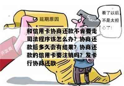 和信用卡协商还款不肯要走司法程序该怎么办？协商还款后多久会有结果？协商还款的信用卡要注销吗？发卡行协商还款