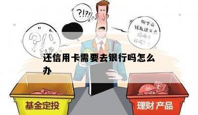 还信用卡需要去银行吗怎么办