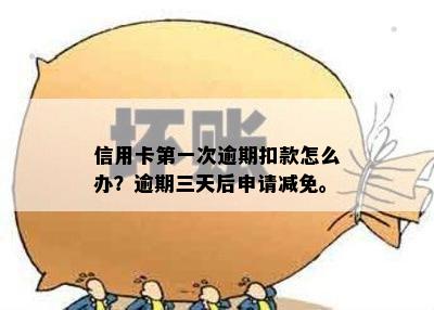 信用卡之一次逾期扣款怎么办？逾期三天后申请减免。