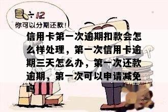 信用卡之一次逾期扣款会怎么样处理，之一次信用卡逾期三天怎么办，之一次还款逾期，之一次可以申请减免吗