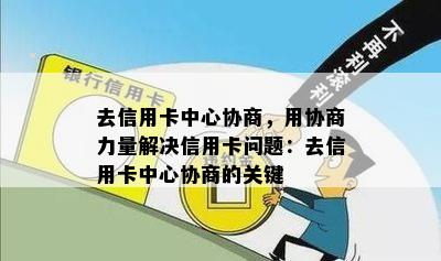 去信用卡中心协商，用协商力量解决信用卡问题：去信用卡中心协商的关键