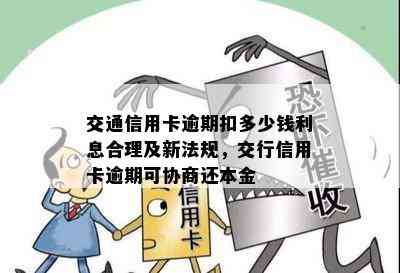 交通信用卡逾期扣多少钱利息合理及新法规，交行信用卡逾期可协商还本金