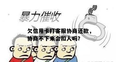 欠信用卡打客服协商还款，协商不下来会扣人吗？