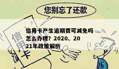 信用卡产生逾期费可减免吗怎么办理？2020、2021年政策解析