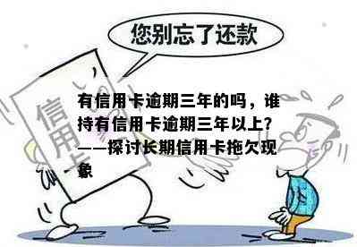 有信用卡逾期三年的吗，谁持有信用卡逾期三年以上？——探讨长期信用卡拖欠现象