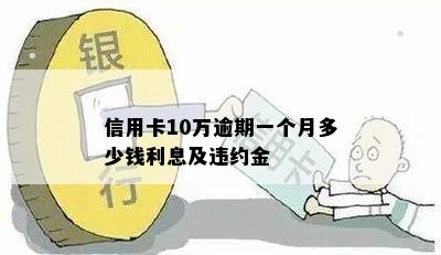 信用卡10万逾期一个月多少钱利息及违约金