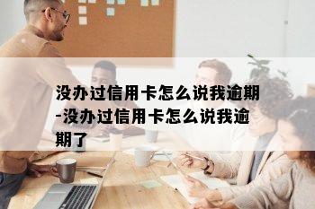 没办过信用卡怎么说我逾期-没办过信用卡怎么说我逾期了