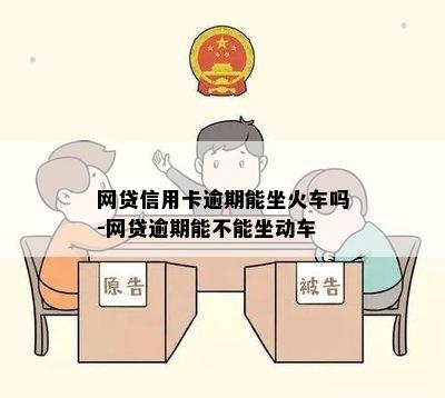 网贷信用卡逾期能坐火车吗-网贷逾期能不能坐动车