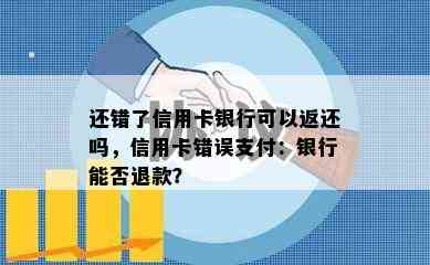 还错了信用卡银行可以返还吗，信用卡错误支付：银行能否退款？