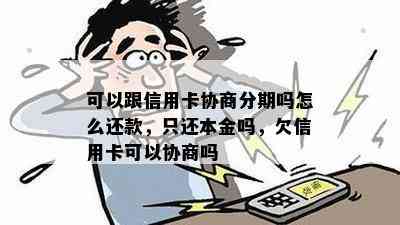 可以跟信用卡协商分期吗怎么还款，只还本金吗，欠信用卡可以协商吗