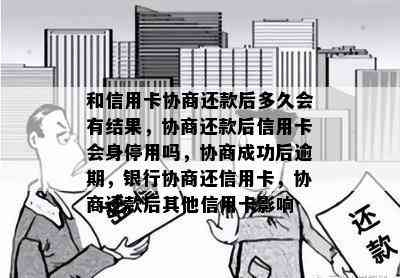 和信用卡协商还款后多久会有结果，协商还款后信用卡会身停用吗，协商成功后逾期，银行协商还信用卡，协商还款后其他信用卡影响