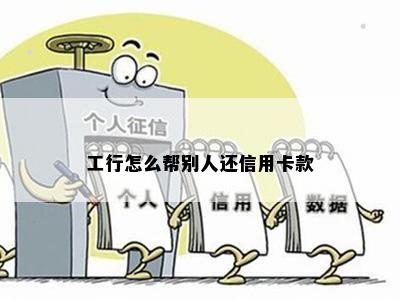 工行怎么帮别人还信用卡款