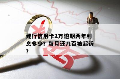 建行信用卡2万逾期两年利息多少？每月还几百被起诉？