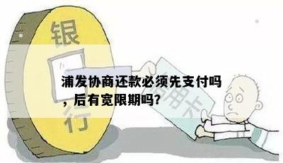 浦发协商还款必须先支付吗，后有宽限期吗？