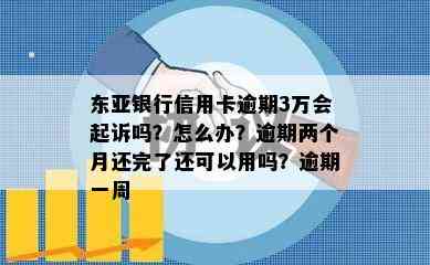 东亚银行信用卡逾期3万会起诉吗？怎么办？逾期两个月还完了还可以用吗？逾期一周