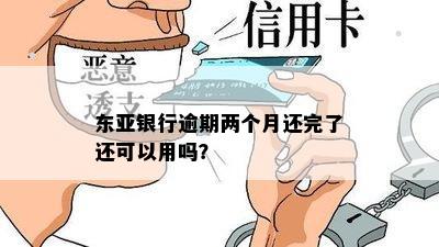 东亚银行逾期两个月还完了还可以用吗？