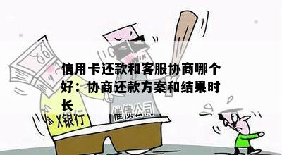 信用卡还款和客服协商哪个好：协商还款方案和结果时长