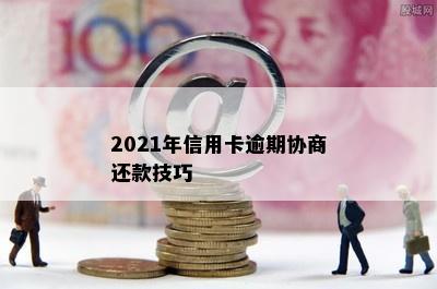 2021年信用卡逾期协商还款技巧