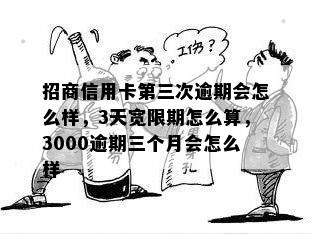 招商信用卡第三次逾期会怎么样，3天宽限期怎么算，3000逾期三个月会怎么样