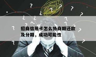 招商信用卡怎么协商期还款及分期，成功可能性