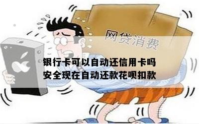 银行卡可以自动还信用卡吗安全现在自动还款花呗扣款