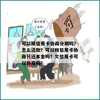 可以跟信用卡协商分期吗？怎么还款？可以和信用卡协商只还本金吗？欠信用卡可以协商吗？