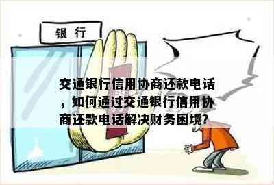 交通银行信用协商还款电话，如何通过交通银行信用协商还款电话解决财务困境？