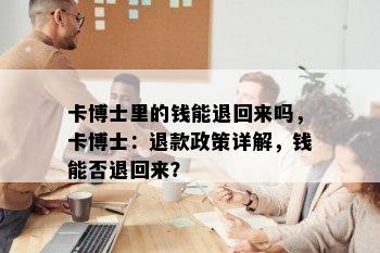 卡博士里的钱能退回来吗，卡博士：退款政策详解，钱能否退回来？