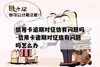 信用卡逾期对有问题吗-信用卡逾期对有问题吗怎么办