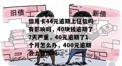 信用卡44元逾期上吗有影响吗，40块钱逾期了7天严重，40元逾期了1个月怎么办，400元逾期会上吗