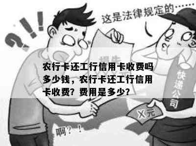 农行卡还工行信用卡收费吗多少钱，农行卡还工行信用卡收费？费用是多少？