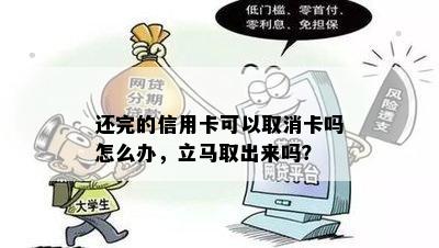 还完的信用卡可以取消卡吗怎么办，立马取出来吗？