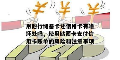 用他行储蓄卡还信用卡有啥坏处吗，使用储蓄卡支付信用卡账单的风险和注意事项