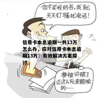 信用卡本息逾期一共13万怎么办，应对信用卡本息逾期13万：有效解决方案探讨