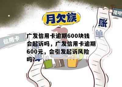 广发信用卡逾期600块钱会起诉吗，广发信用卡逾期600元，会引发起诉风险吗？