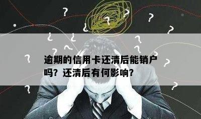 逾期的信用卡还清后能销户吗？还清后有何影响？